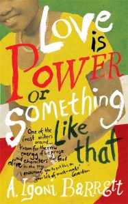 Love is Power or Something Like That by A. Igoni Barrrett (Chatto & Windus, UK edition)